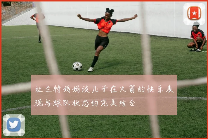 杜兰特妈妈谈儿子在火箭的快乐表现与球队状态的完美结合