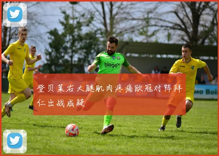 登贝莱右大腿肌肉疼痛欧冠对阵拜仁出战成疑