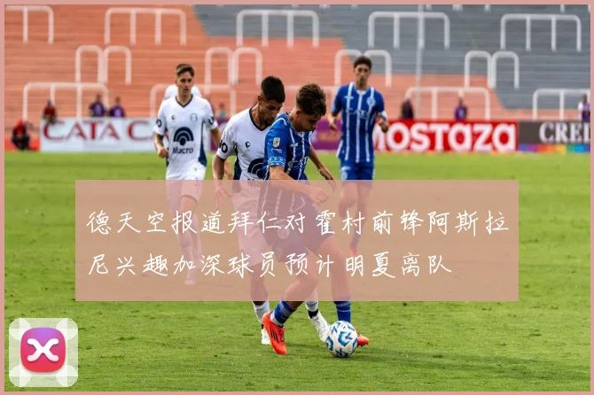 德天空报道拜仁对霍村前锋阿斯拉尼兴趣加深球员预计明夏离队