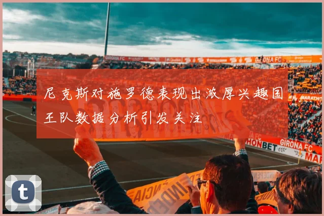 尼克斯对施罗德表现出浓厚兴趣国王队数据分析引发关注