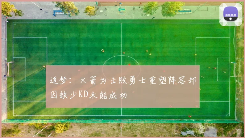 追梦：火箭为击败勇士重塑阵容却因缺少KD未能成功