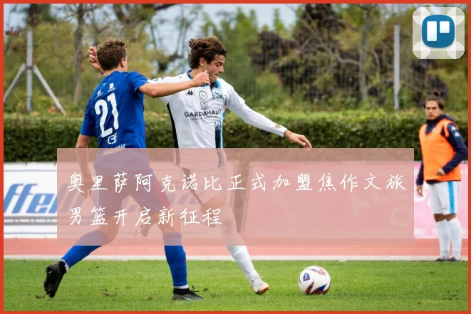 奥里萨阿克诺比正式加盟焦作文旅男篮开启新征程