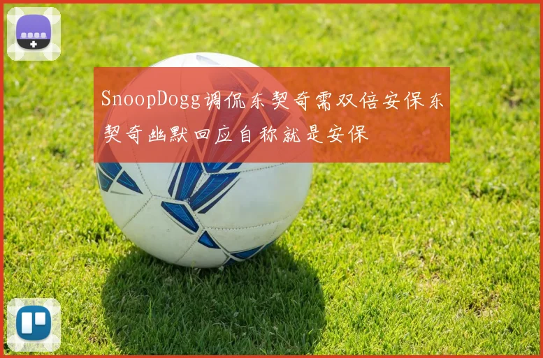 SnoopDogg调侃东契奇需双倍安保东契奇幽默回应自称就是安保