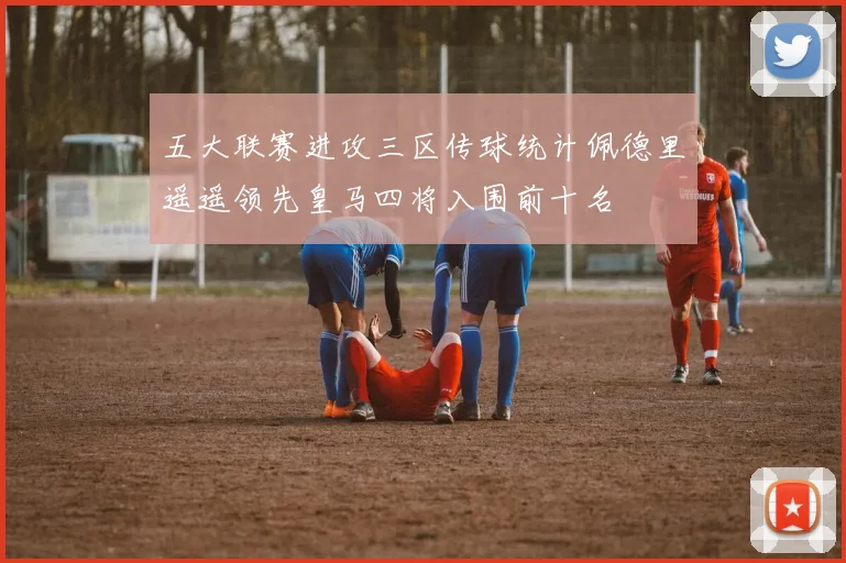 五大联赛进攻三区传球统计佩德里遥遥领先皇马四将入围前十名