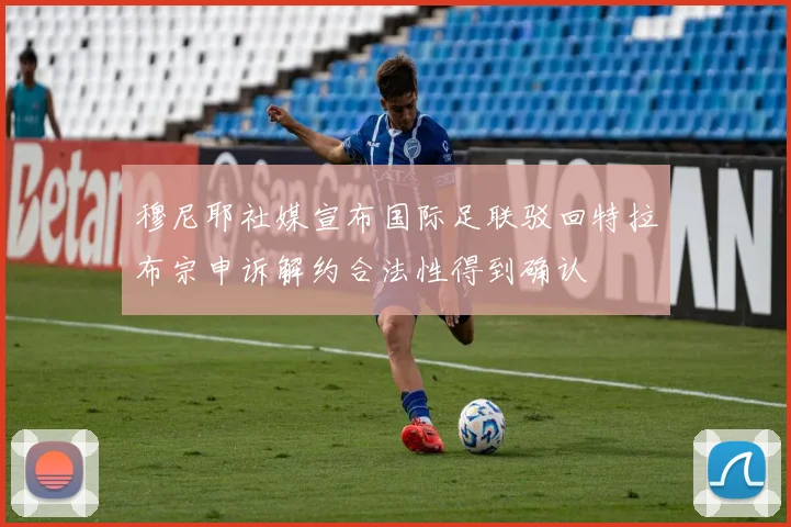 穆尼耶社媒宣布国际足联驳回特拉布宗申诉解约合法性得到确认