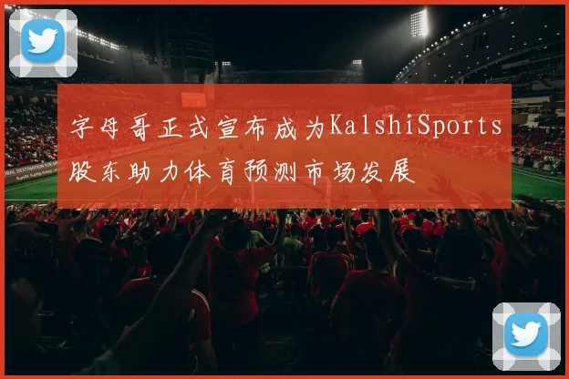 字母哥正式宣布成为KalshiSports股东助力体育预测市场发展