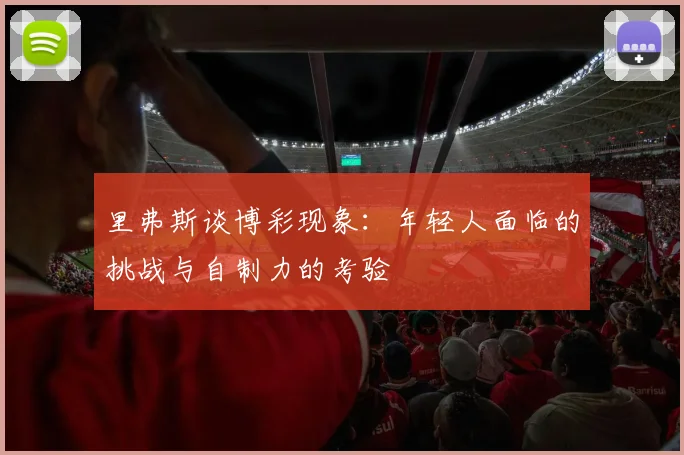里弗斯谈博彩现象：年轻人面临的挑战与自制力的考验
