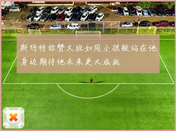 斯玛特称赞文班如同小孩般站在他身边期待他未来更大成就