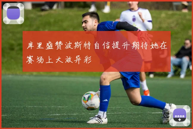库里盛赞波斯特自信提升期待她在赛场上大放异彩