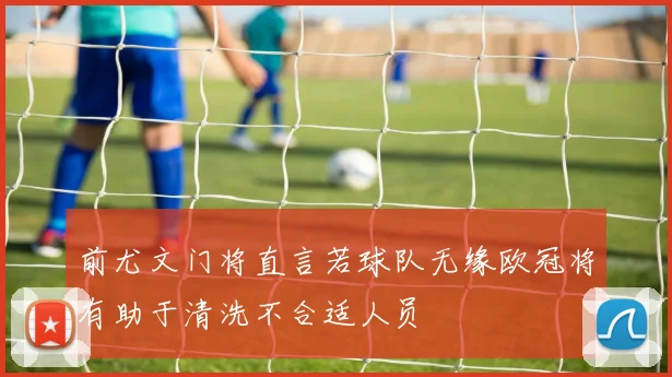 前尤文门将直言若球队无缘欧冠将有助于清洗不合适人员
