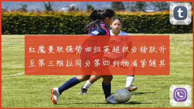 红魔曼联强势回归英超积分榜跃升至第三维拉同分第四利物浦紧随其后第五