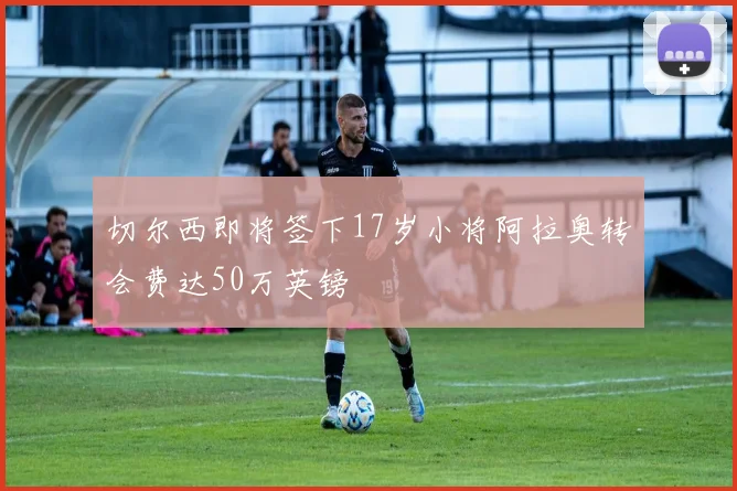 切尔西即将签下17岁小将阿拉奥转会费达50万英镑