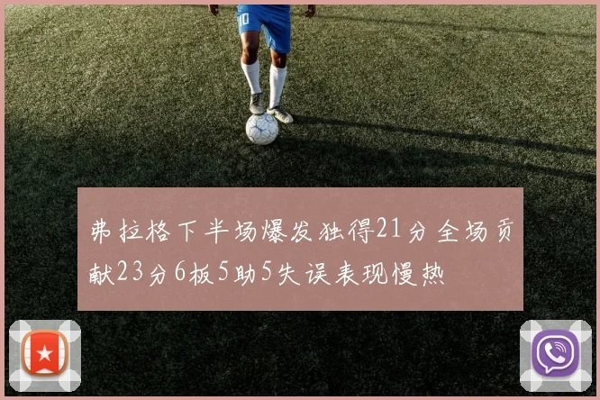 弗拉格下半场爆发独得21分全场贡献23分6板5助5失误表现慢热