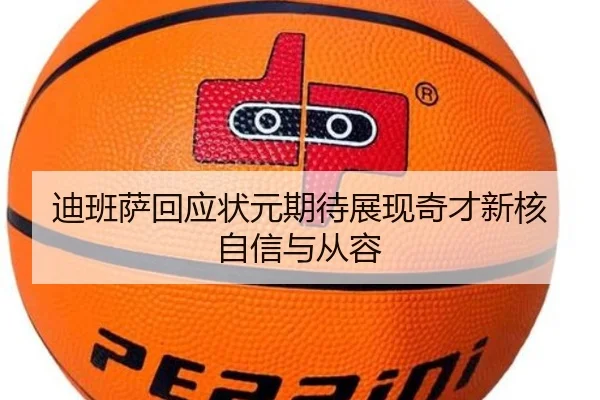 迪班萨回应状元期待展现奇才新核自信与从容